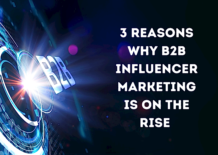 3 reasons why B2B influencer marketing is on the rise